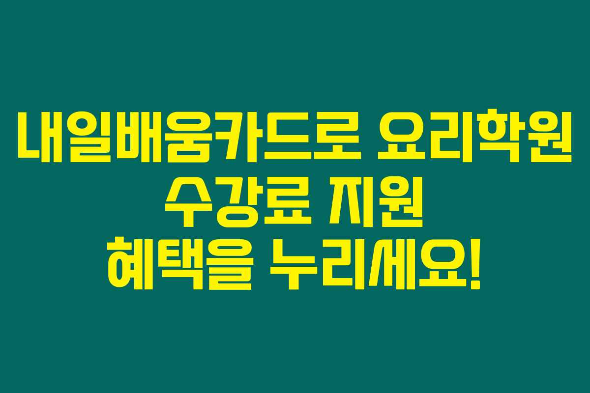 내일배움카드로 요리학원 수강료 지원 혜택을 누리세요! 내일배움카드로 요리학원 수강료 지원 혜택을 누리세요!