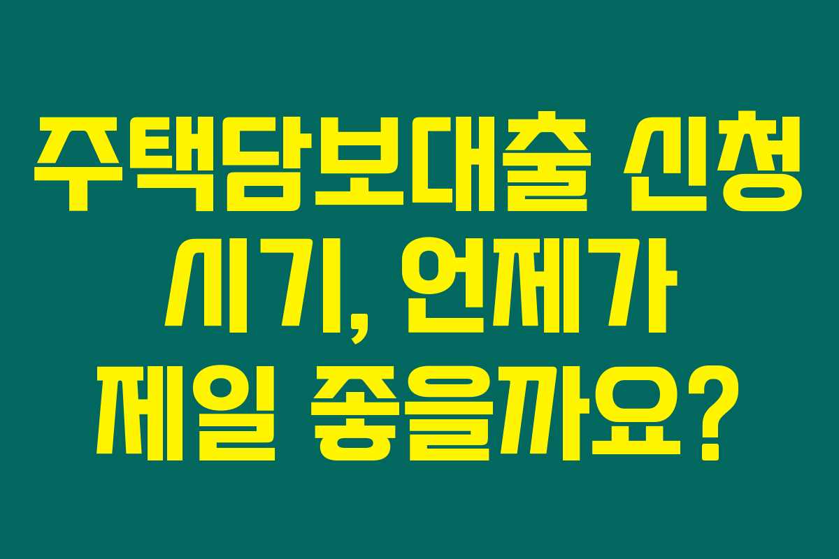 주택담보대출 신청 시기, 언제가 제일 좋을까요? 주택담보대출 신청 시기, 언제가 제일 좋을까요?