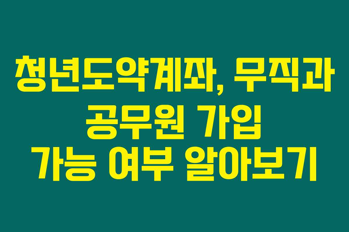 청년도약계좌, 무직과 공무원 가입 가능 여부 알아보기 청년도약계좌, 무직과 공무원 가입 가능 여부 알아보기
