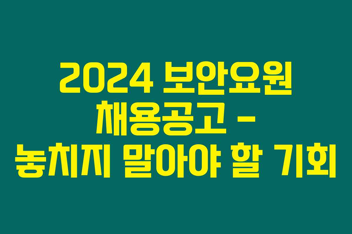 2024 보안요원 채용공고 – 놓치지 말아야 할 기회 2024 보안요원 채용공고 – 놓치지 말아야 할 기회