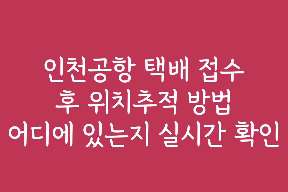 인천공항 택배 접수 후 위치추적 방법 어디에 있는지 실시간 확인 인천공항 택배 접수 후 위치추적 방법 어디에 있는지 실시간 확인