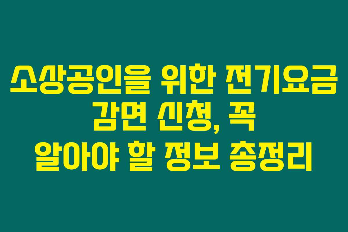 소상공인을 위한 전기요금 감면 신청, 꼭 알아야 할 정보 총정리 소상공인을 위한 전기요금 감면 신청, 꼭 알아야 할 정보 총정리