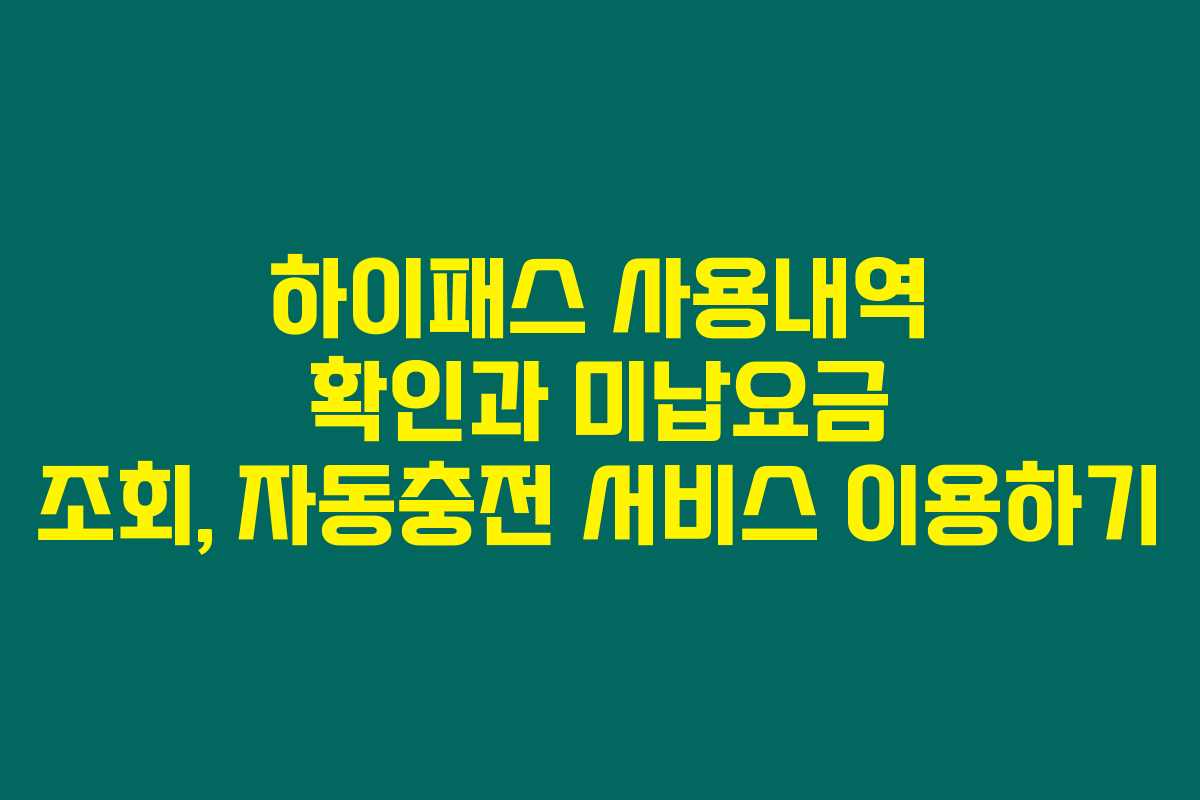 하이패스 사용내역 확인과 미납요금 조회, 자동충전 서비스 이용하기 하이패스 사용내역 확인과 미납요금 조회, 자동충전 서비스 이용하기