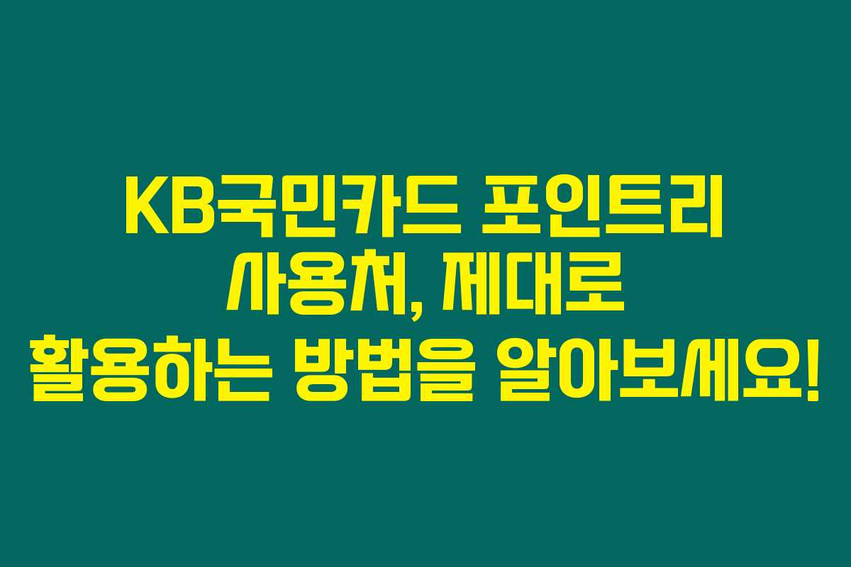 KB국민카드 포인트리 사용처, 제대로 활용하는 방법을 알아보세요! KB국민카드 포인트리 사용처, 제대로 활용하는 방법을 알아보세요!