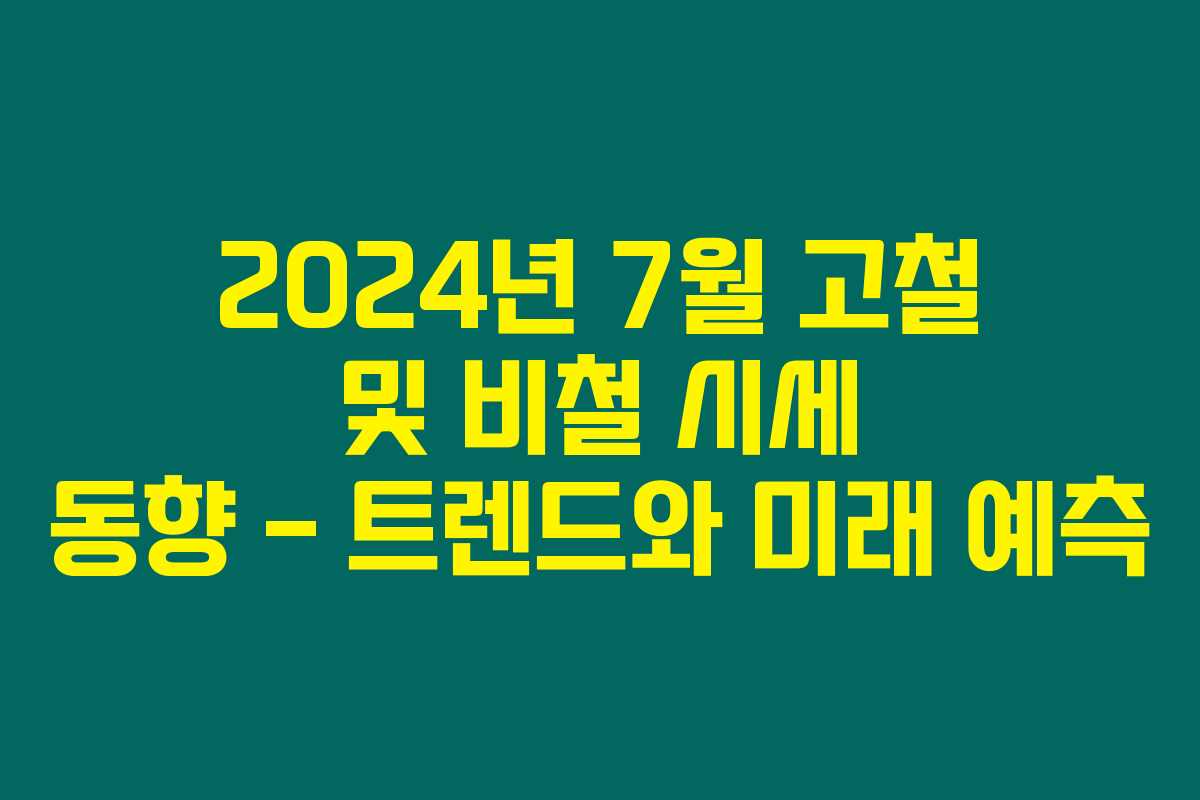 2024년 7월 고철 및 비철 시세 동향 – 트렌드와 미래 예측 2024년 7월 고철 및 비철 시세 동향 – 트렌드와 미래 예측