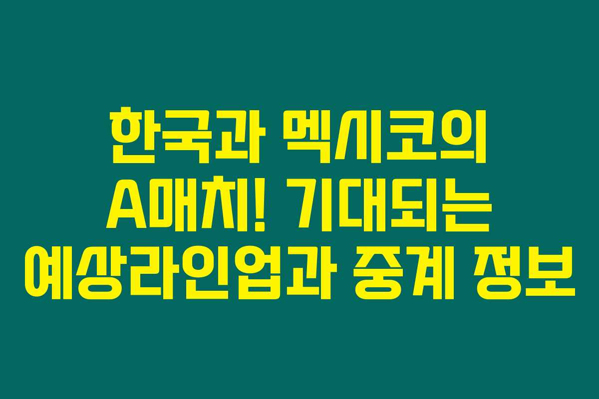 한국과 멕시코의 A매치! 기대되는 예상라인업과 중계 정보 한국과 멕시코의 A매치! 기대되는 예상라인업과 중계 정보