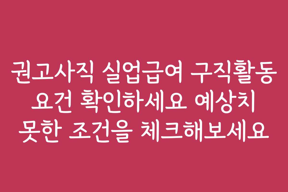 권고사직 실업급여 구직활동 요건 확인하세요 예상치 못한 조건을 체크해보세요