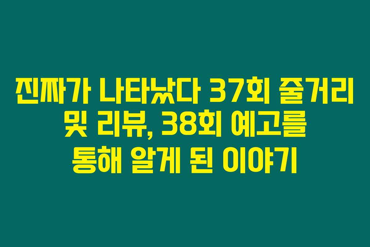 진짜가 나타났다 37회 줄거리 및 리뷰, 38회 예고를 통해 알게 된 이야기 진짜가 나타났다 37회 줄거리 및 리뷰, 38회 예고를 통해 알게 된 이야기