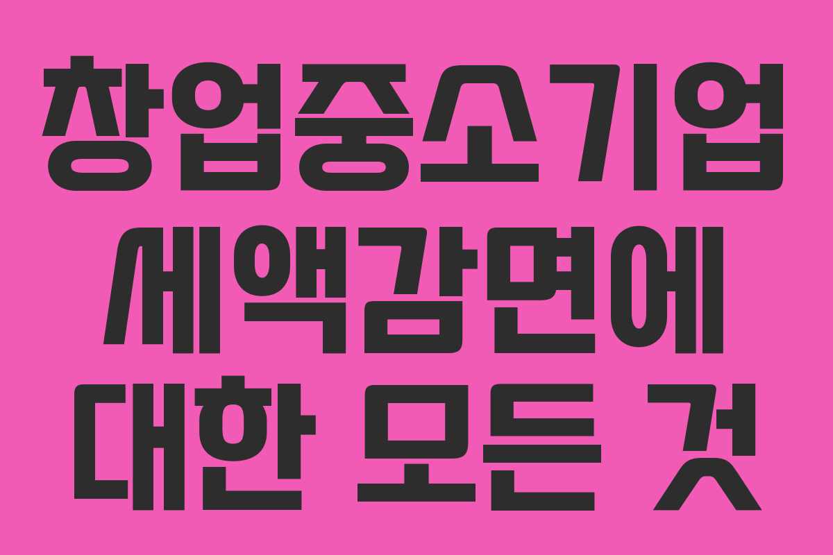 창업중소기업 세액감면에 대한 모든 것