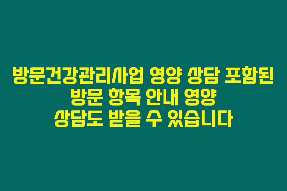 방문건강관리사업 영양 상담 포함된 방문 항목 안내 영양 상담도 받을 수 있습니다