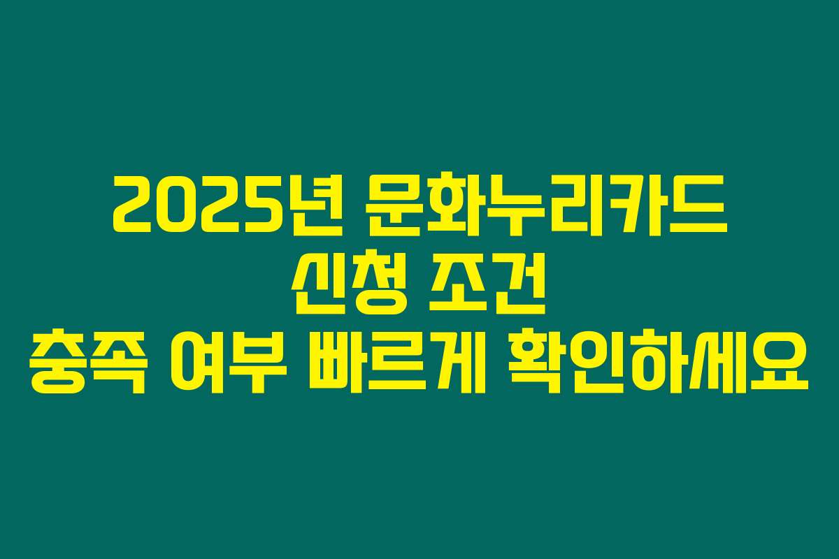 2025년 문화누리카드 신청 조건 충족 여부 빠르게 확인하세요