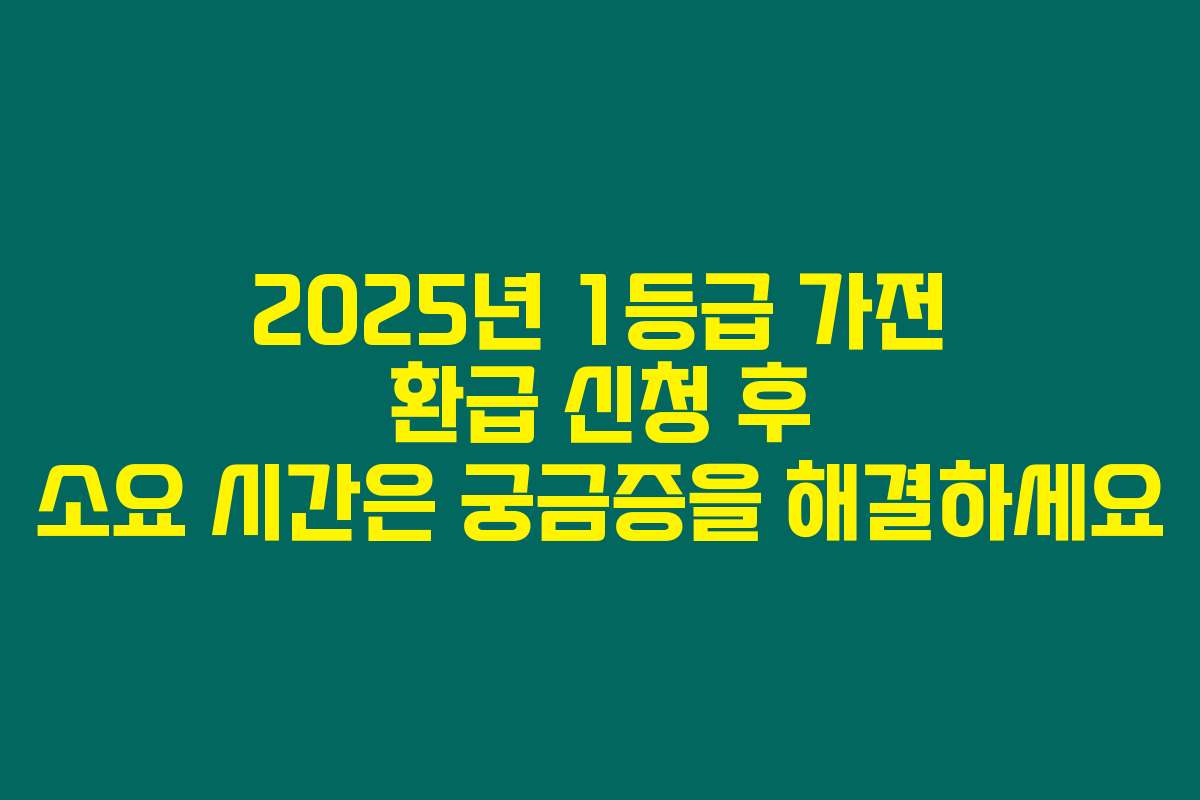 2025년 1등급 가전 환급 신청 후 소요 시간은 궁금증을 해결하세요
