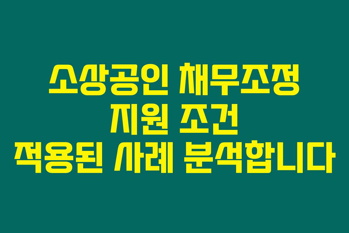 소상공인 채무조정 지원 조건 적용된 사례 분석합니다
