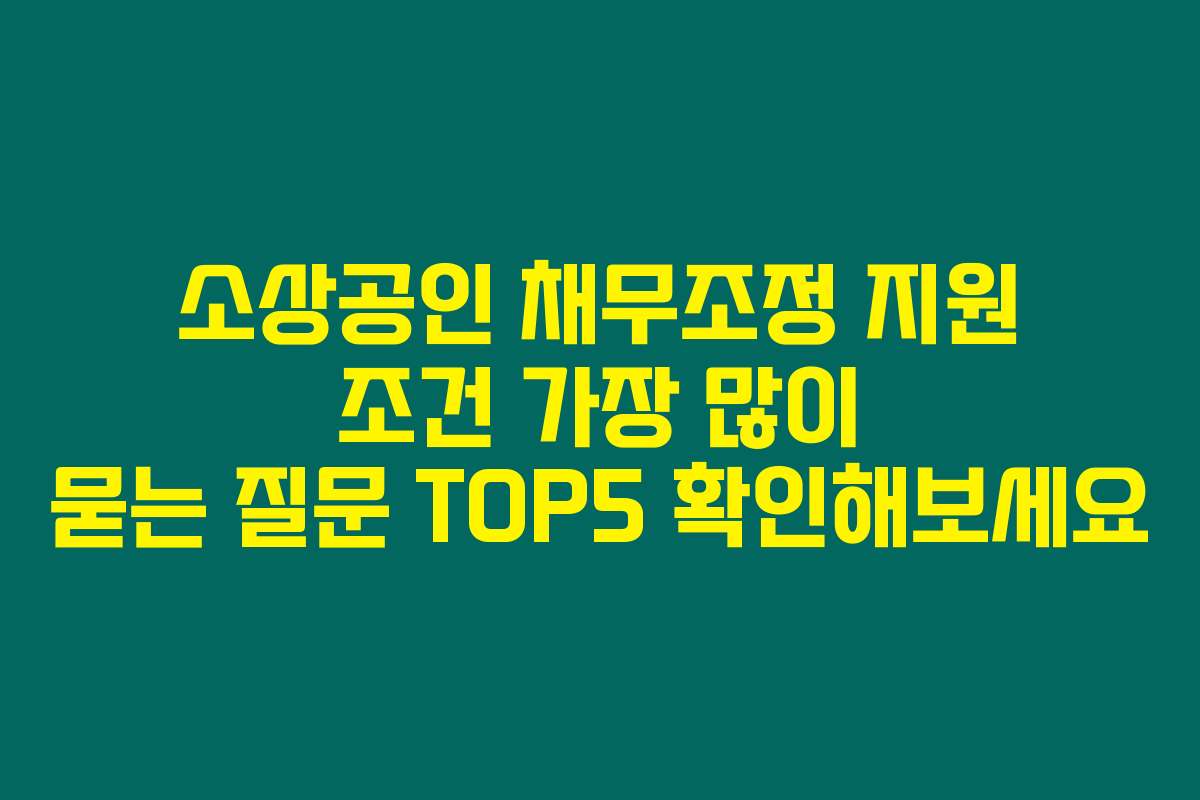 소상공인 채무조정 지원 조건 가장 많이 묻는 질문 TOP5 확인해보세요