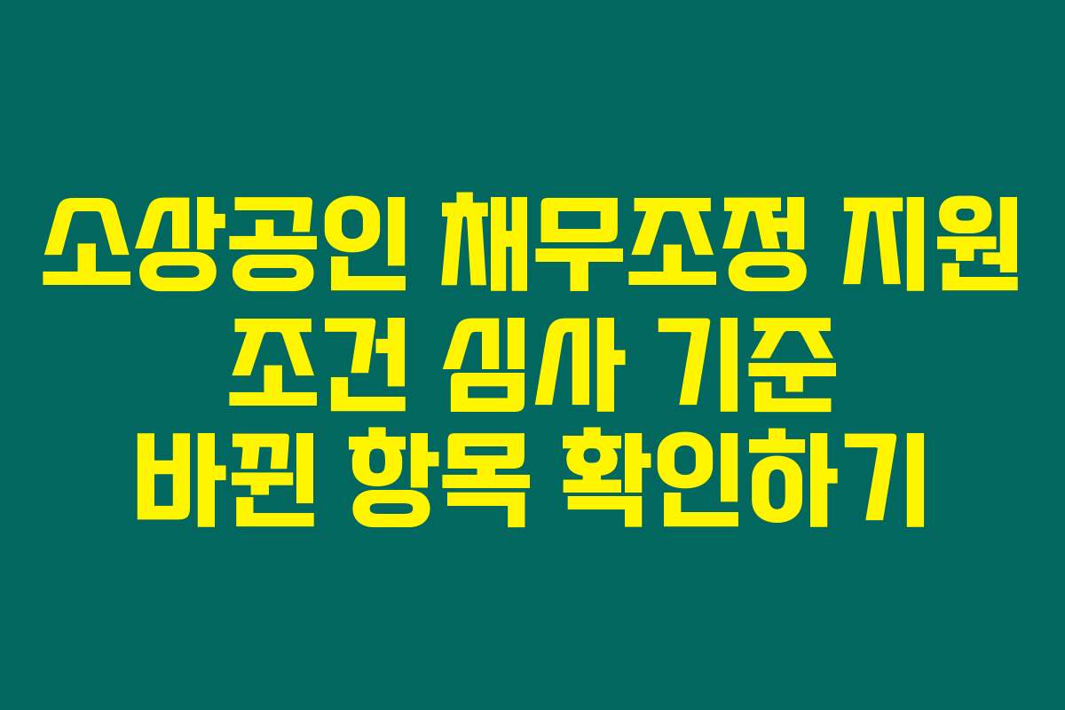 소상공인 채무조정 지원 조건 심사 기준 바뀐 항목 확인하기