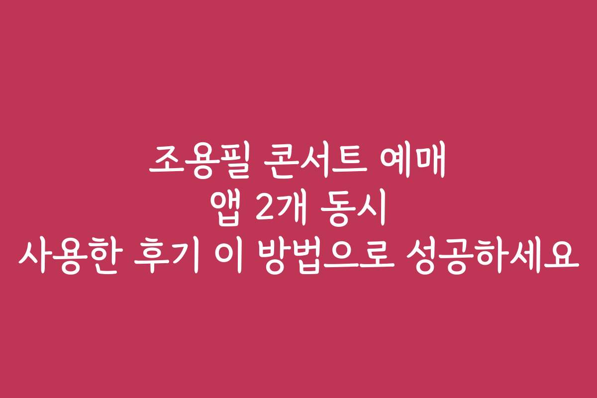 조용필 콘서트 예매 앱 2개 동시 사용한 후기 이 방법으로 성공하세요