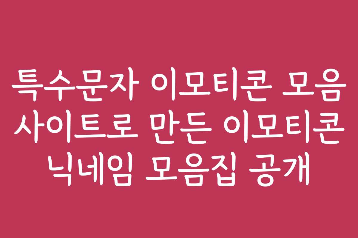 특수문자 이모티콘 모음 사이트로 만든 이모티콘 닉네임 모음집 공개