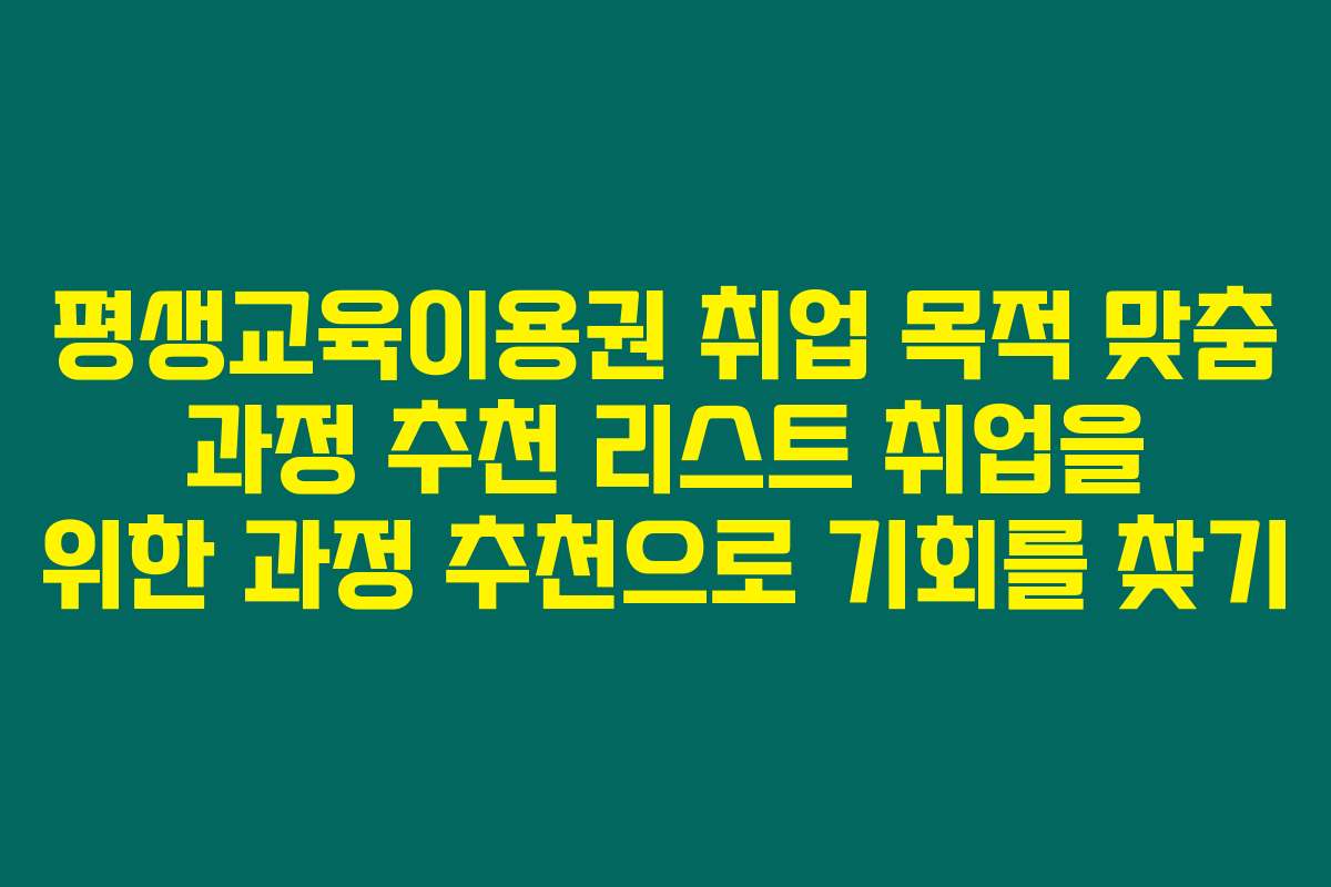 평생교육이용권 취업 목적 맞춤 과정 추천 리스트 취업을 위한 과정 추천으로 기회를 찾기