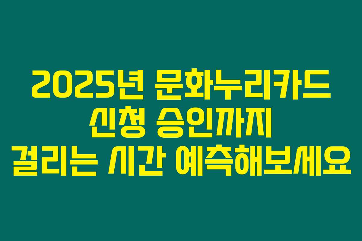 2025년 문화누리카드 신청 승인까지 걸리는 시간 예측해보세요