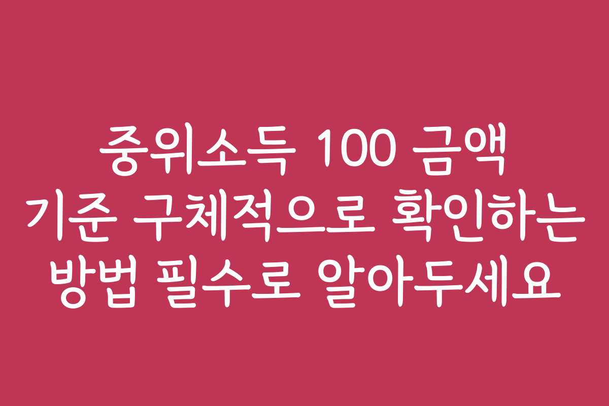 중위소득 100 금액 기준 구체적으로 확인하는 방법 필수로 알아두세요