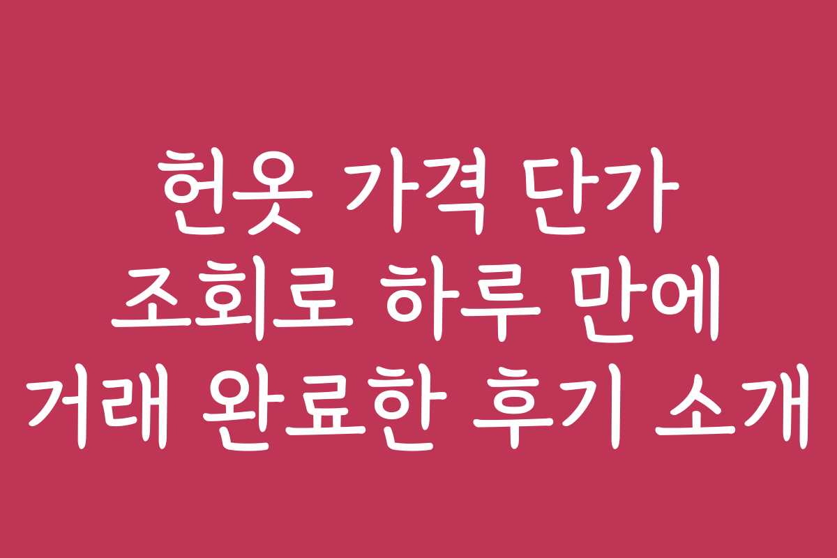 헌옷 가격 단가 조회로 하루 만에 거래 완료한 후기 소개