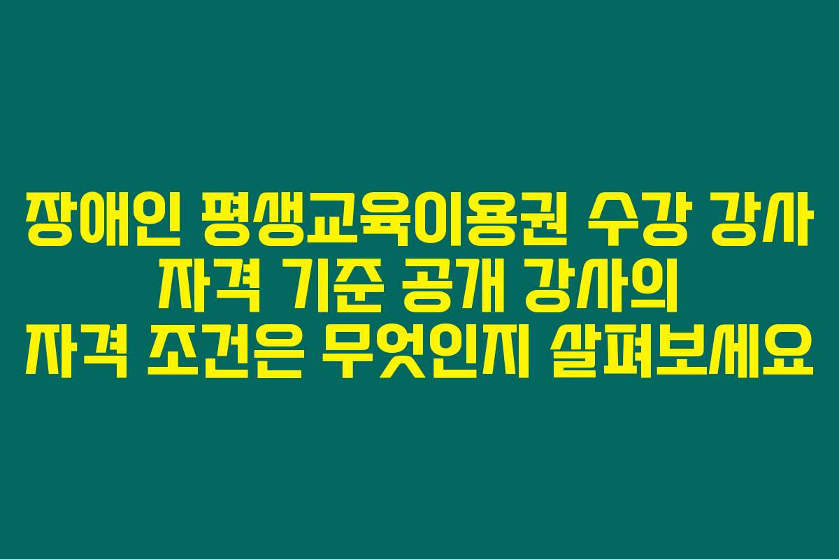 장애인 평생교육이용권 수강 강사 자격 기준 공개 강사의 자격 조건은 무엇인지 살펴보세요