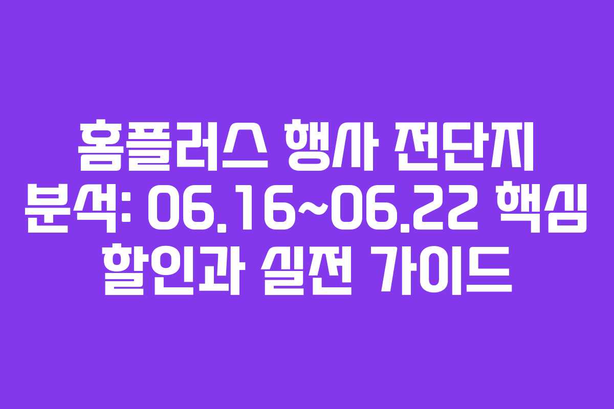 홈플러스 행사 전단지 분석: 06.16~06.22 핵심 할인과 실전 가이드