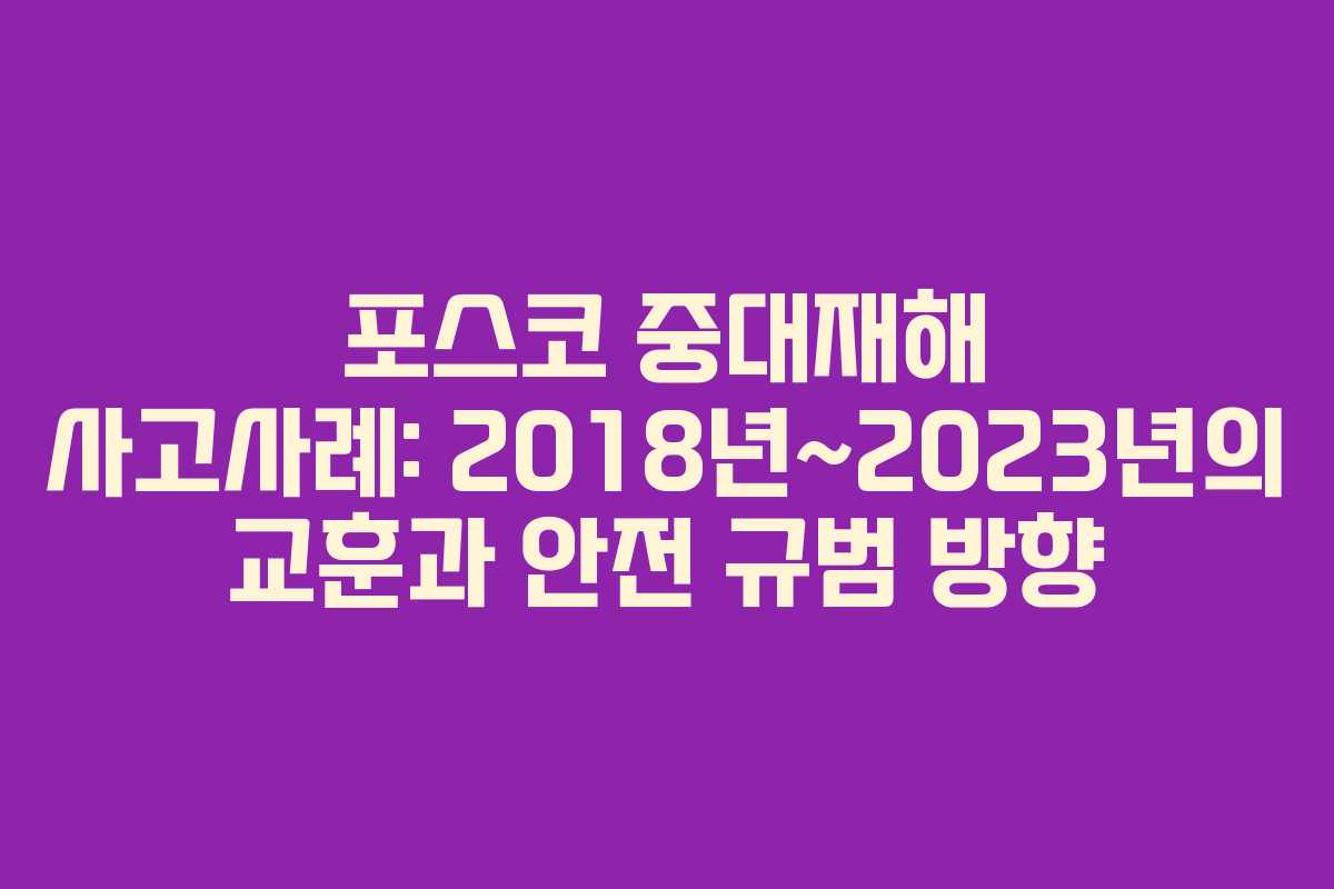 포스코 중대재해 사고사례: 2018년~2023년의 교훈과 안전 규범 방향