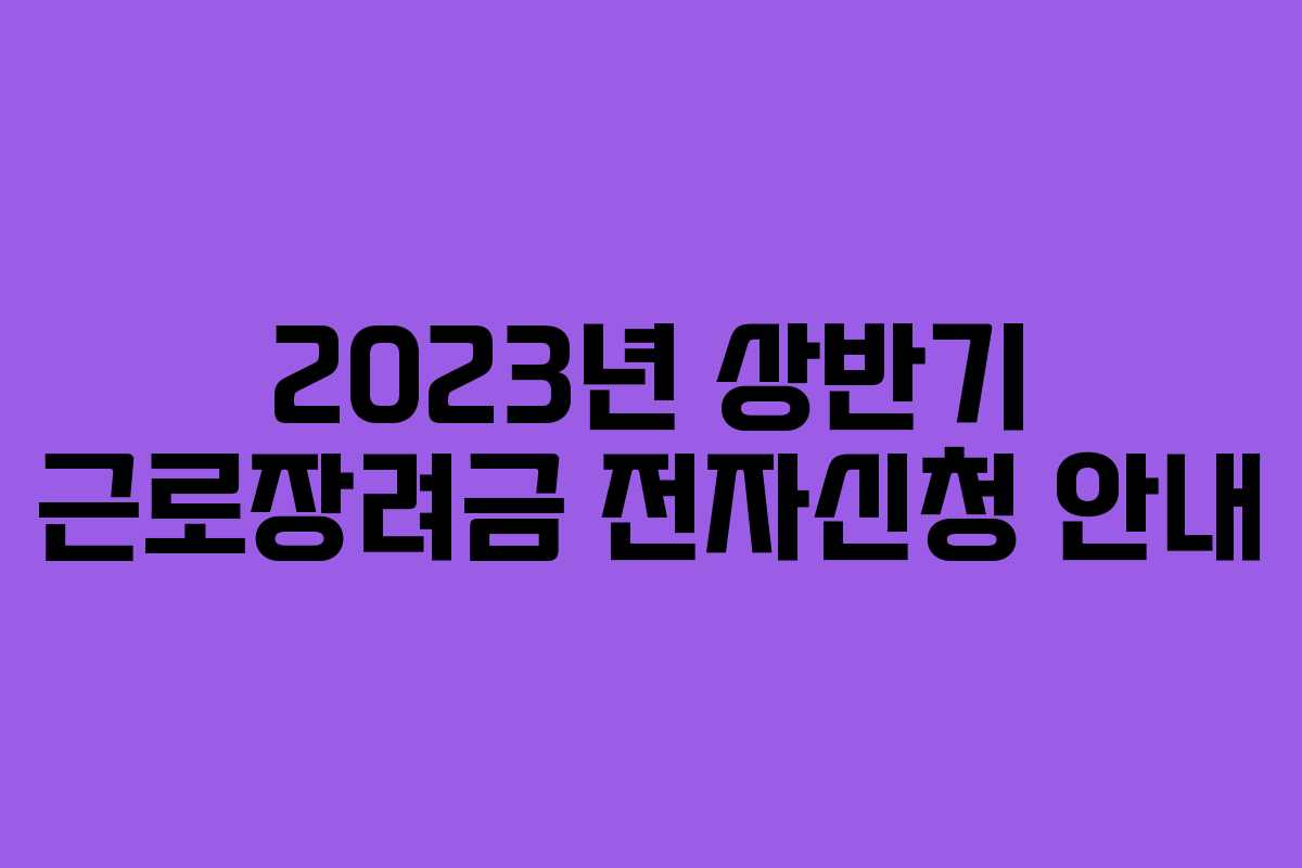 2023년 상반기 근로장려금 전자신청 안내