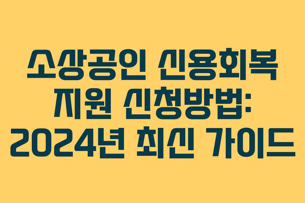 소상공인 신용회복 지원 신청방법: 2024년 최신 가이드