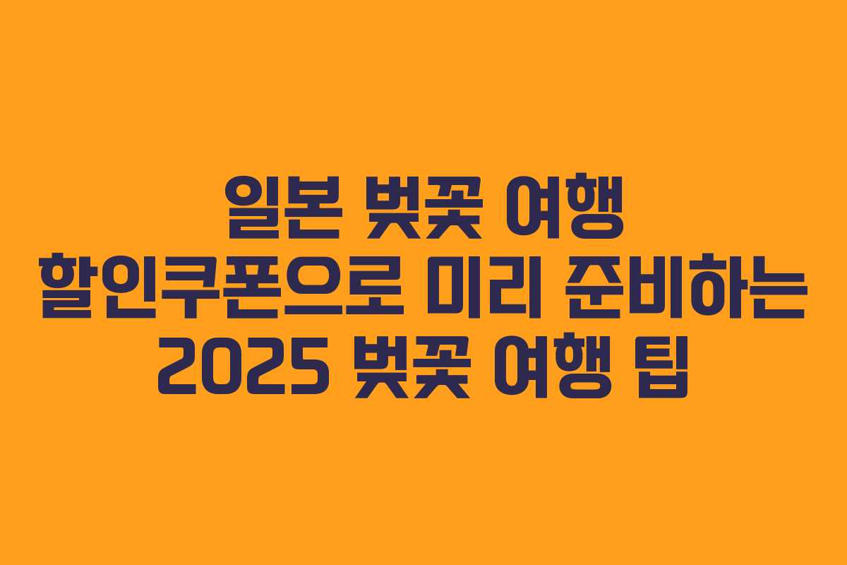 일본 벚꽃 여행 할인쿠폰으로 미리 준비하는 2025 벚꽃 여행 팁