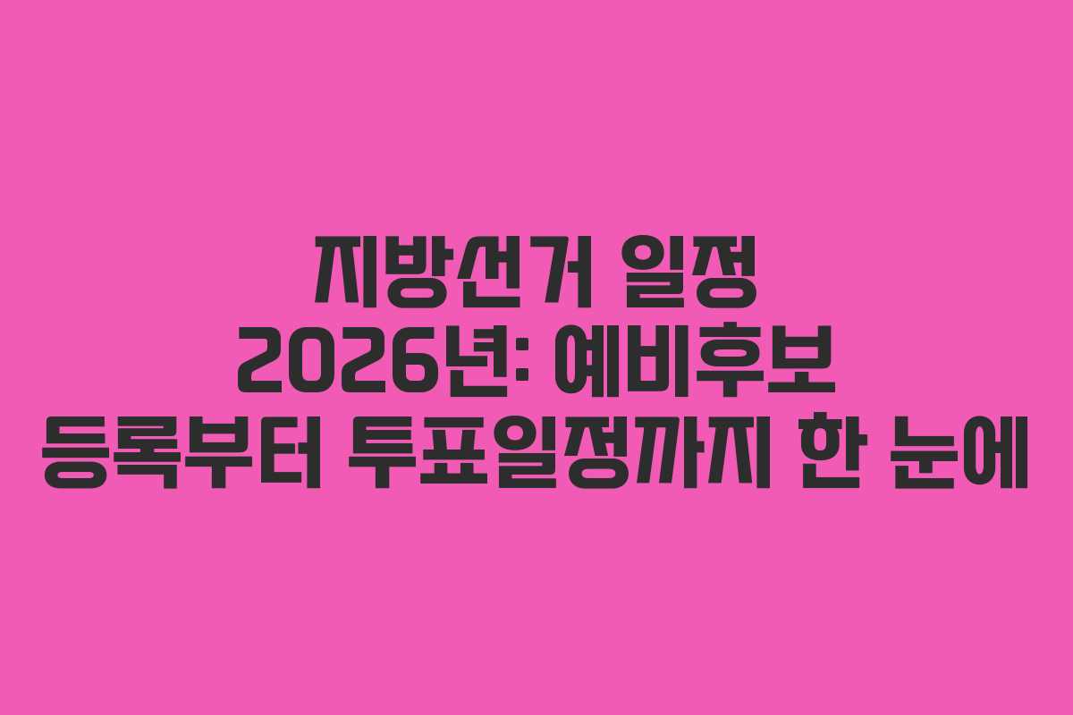 지방선거 일정 2026년: 예비후보 등록부터 투표일정까지 한 눈에