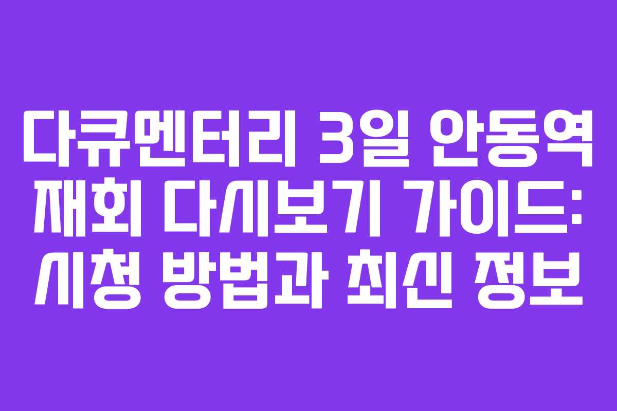 다큐멘터리 3일 안동역 재회 다시보기 가이드: 시청 방법과 최신 정보
