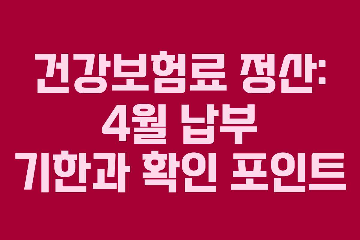 건강보험료 정산: 4월 납부 기한과 확인 포인트