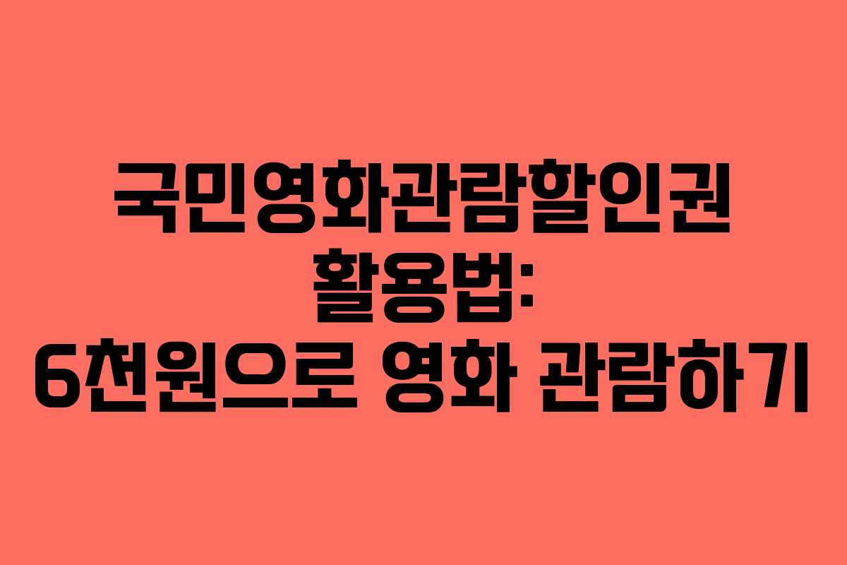 국민영화관람할인권 활용법: 6천원으로 영화 관람하기 국민영화관람할인권 활용법: 6천원으로 영화 관람하기