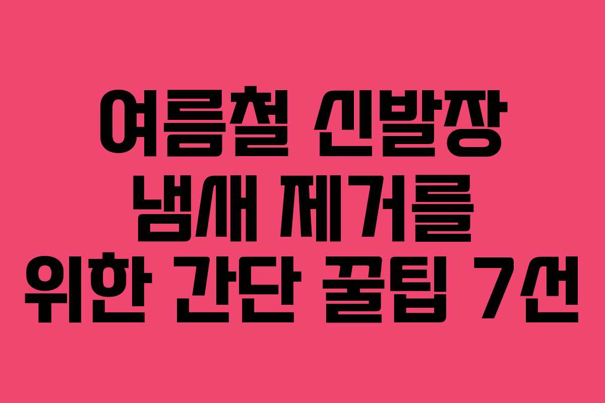 여름철 신발장 냄새 제거를 위한 간단 꿀팁 7선