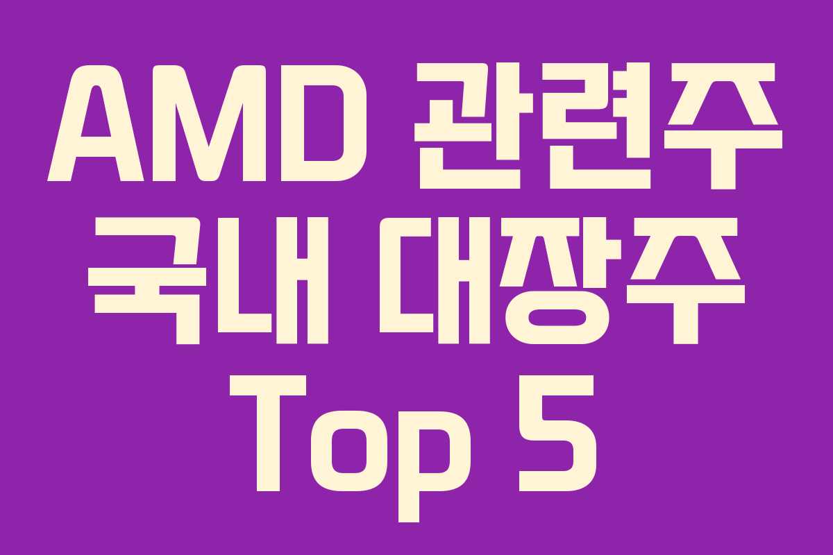 AMD 관련주 국내 대장주 Top 5