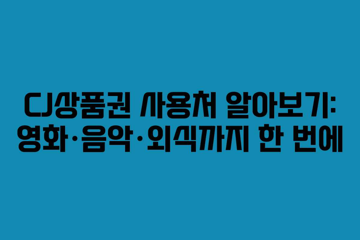 CJ상품권 사용처 알아보기: 영화·음악·외식까지 한 번에