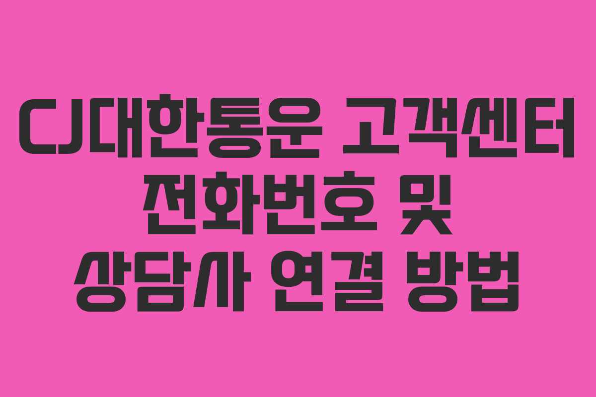 CJ대한통운 고객센터 전화번호 및 상담사 연결 방법