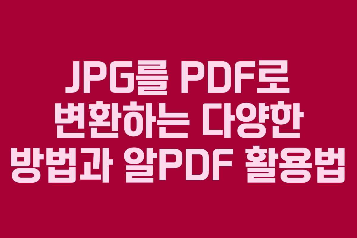 JPG를 PDF로 변환하는 다양한 방법과 알PDF 활용법