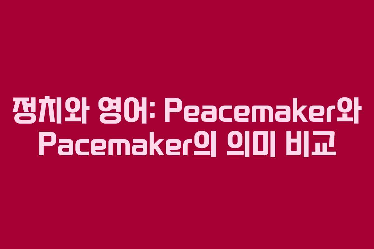 정치와 영어: Peacemaker와 Pacemaker의 의미 비교