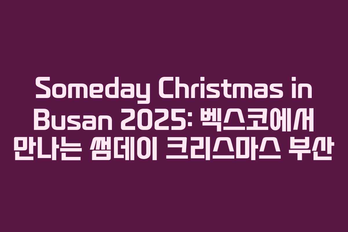 Someday Christmas in Busan 2025: 벡스코에서 만나는 썸데이 크리스마스 부산