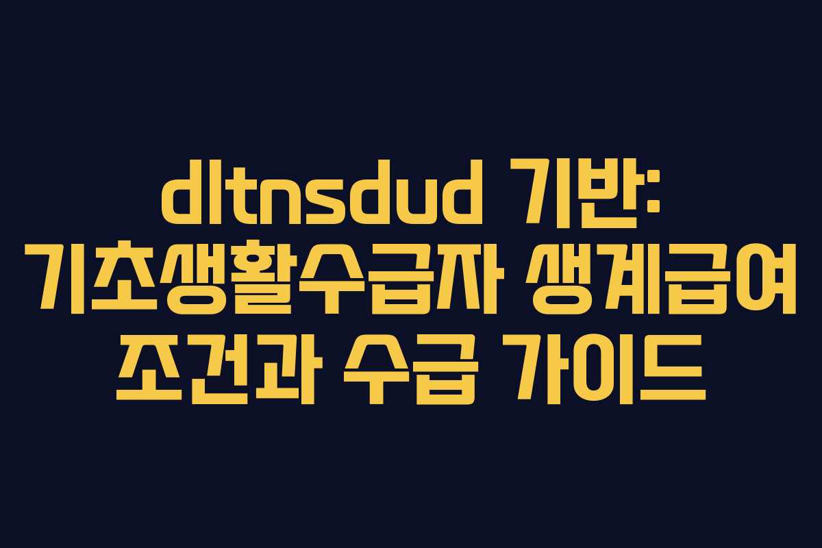 dltnsdud 기반: 기초생활수급자 생계급여 조건과 수급 가이드