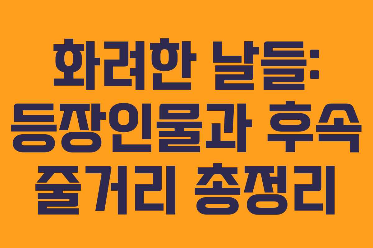 화려한 날들: 등장인물과 후속 줄거리 총정리
