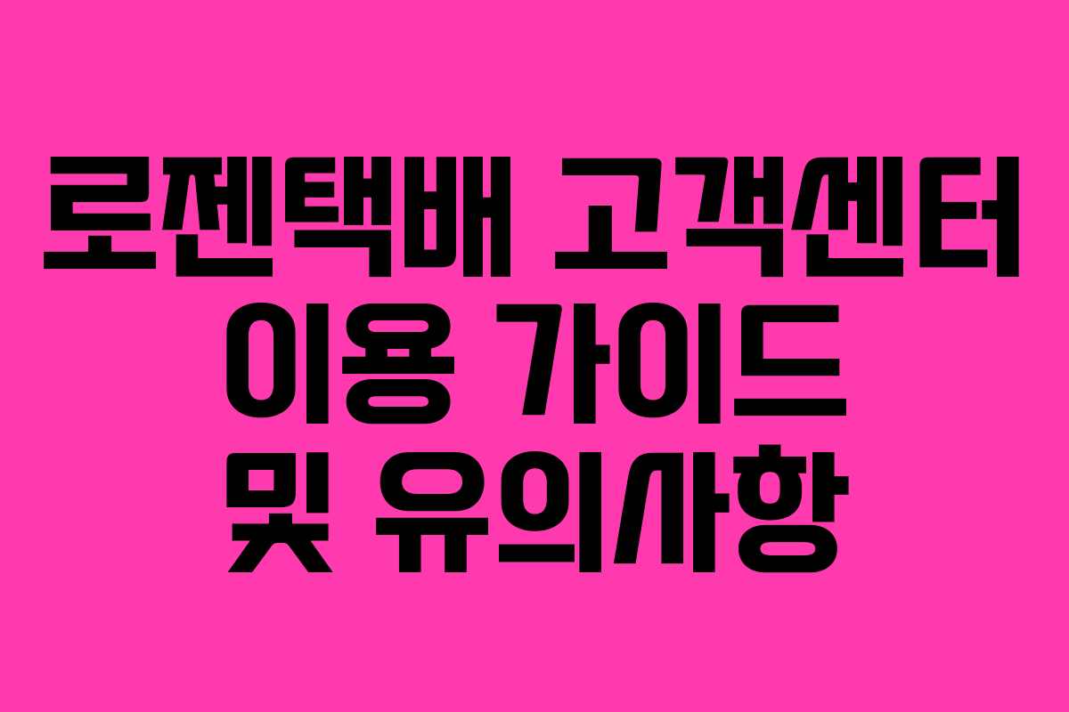 로젠택배 고객센터 이용 가이드 및 유의사항
