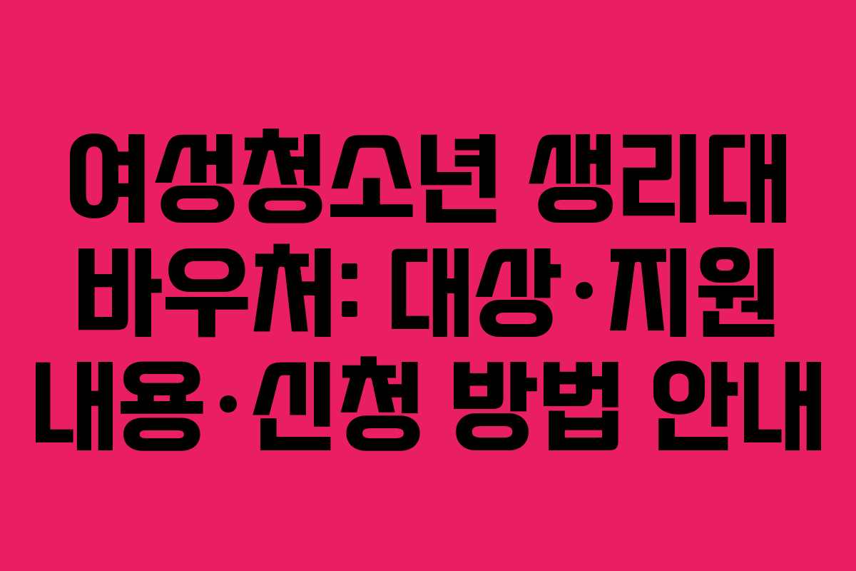 여성청소년 생리대 바우처: 대상·지원 내용·신청 방법 안내