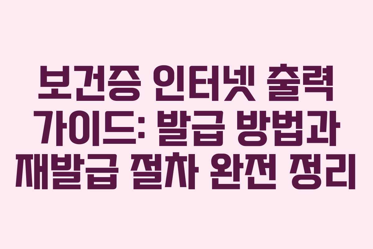 보건증 인터넷 출력 가이드: 발급 방법과 재발급 절차 완전 정리