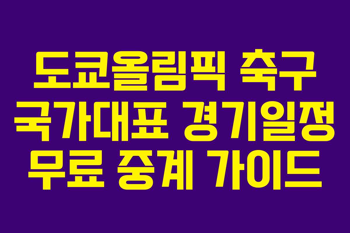 도쿄올림픽 축구 국가대표 경기일정 무료 중계 가이드