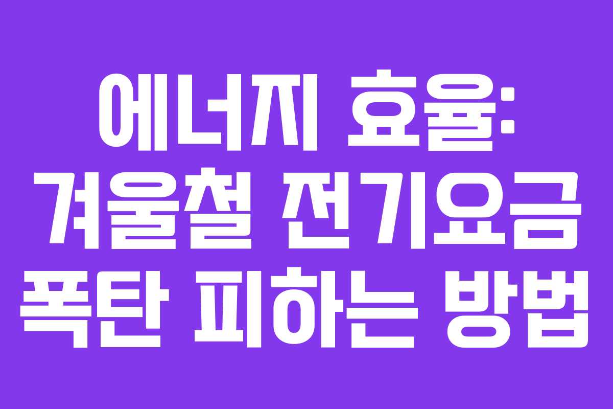 에너지 효율: 겨울철 전기요금 폭탄 피하는 방법