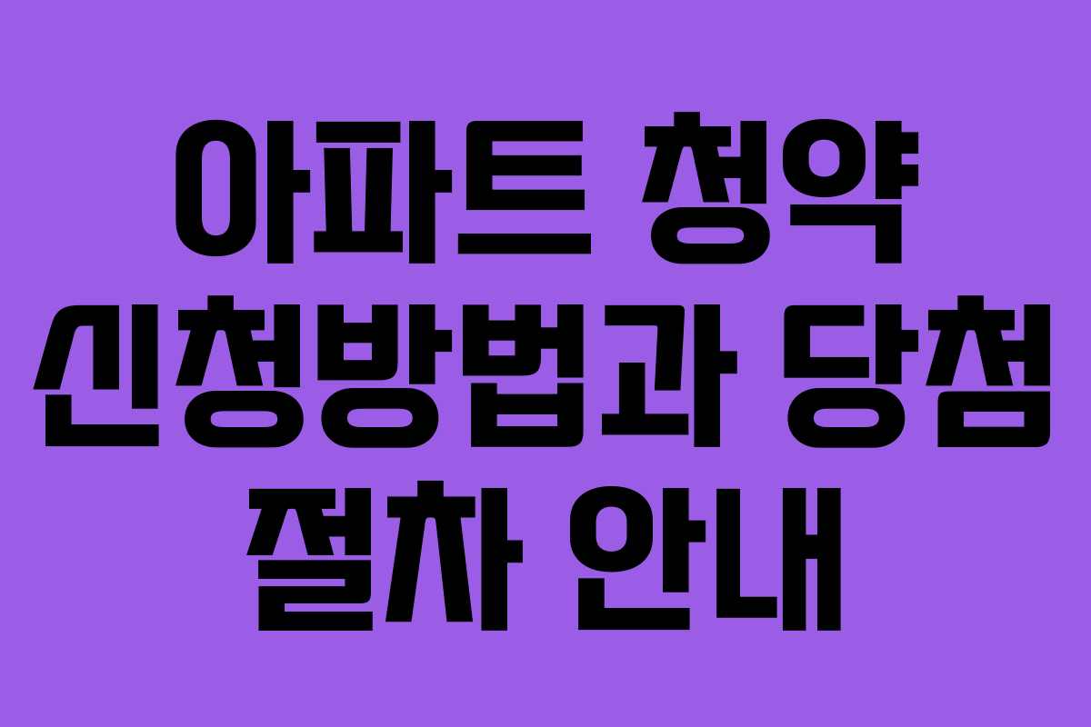 아파트 청약 신청방법과 당첨 절차 안내